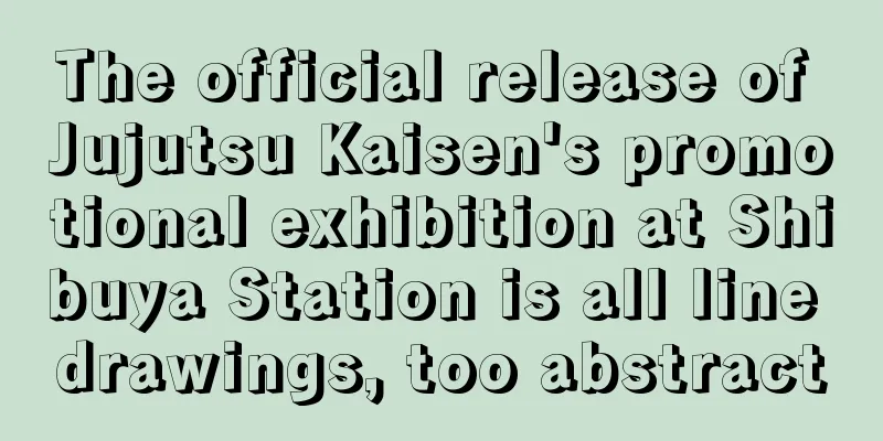 The official release of Jujutsu Kaisen's promotional exhibition at Shibuya Station is all line drawings, too abstract