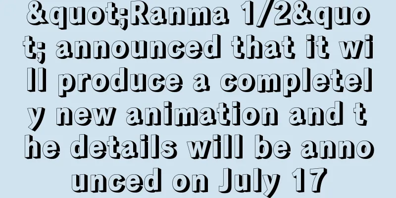 "Ranma 1/2" announced that it will produce a completely new animation and the details will be announced on July 17