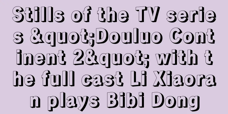 Stills of the TV series "Douluo Continent 2" with the full cast Li Xiaoran plays Bibi Dong
