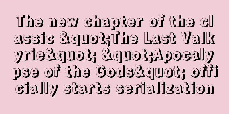 The new chapter of the classic "The Last Valkyrie" "Apocalypse of the Gods" officially starts serialization