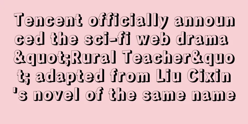 Tencent officially announced the sci-fi web drama "Rural Teacher" adapted from Liu Cixin's novel of the same name