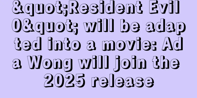 "Resident Evil 0" will be adapted into a movie: Ada Wong will join the 2025 release