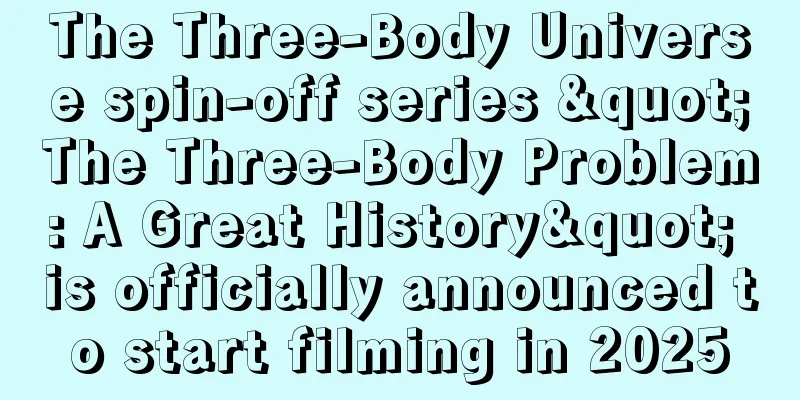 The Three-Body Universe spin-off series "The Three-Body Problem: A Great History" is officially announced to start filming in 2025