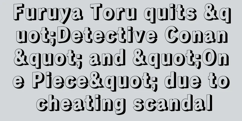 Furuya Toru quits "Detective Conan" and "One Piece" due to cheating scandal