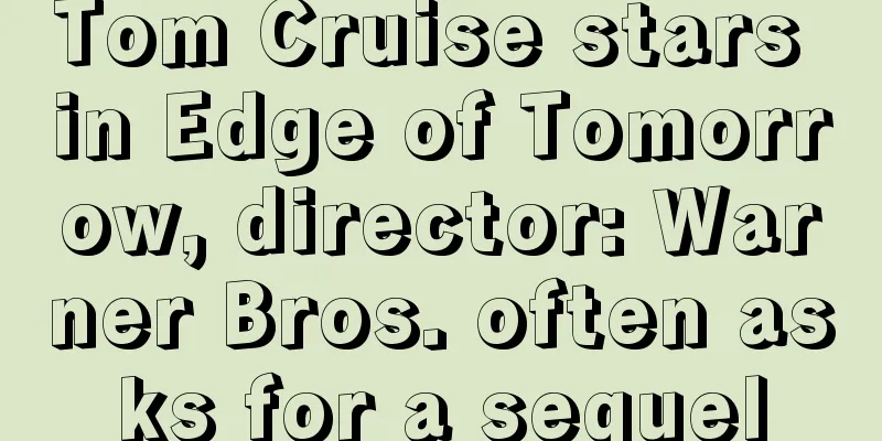 Tom Cruise stars in Edge of Tomorrow, director: Warner Bros. often asks for a sequel