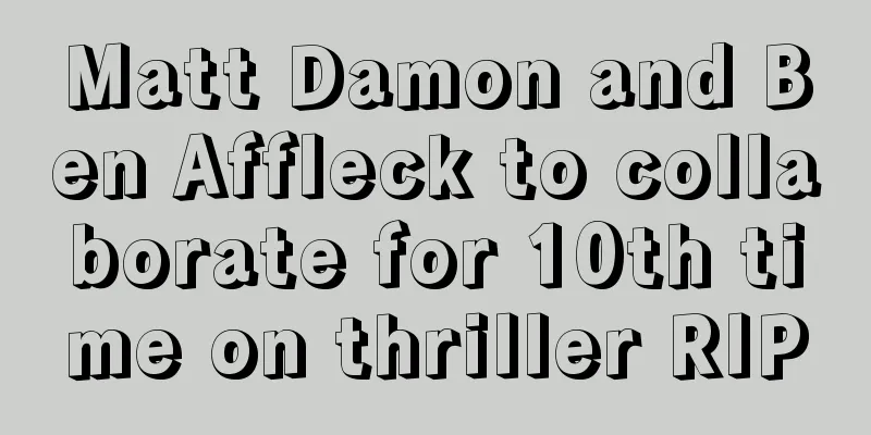 Matt Damon and Ben Affleck to collaborate for 10th time on thriller RIP