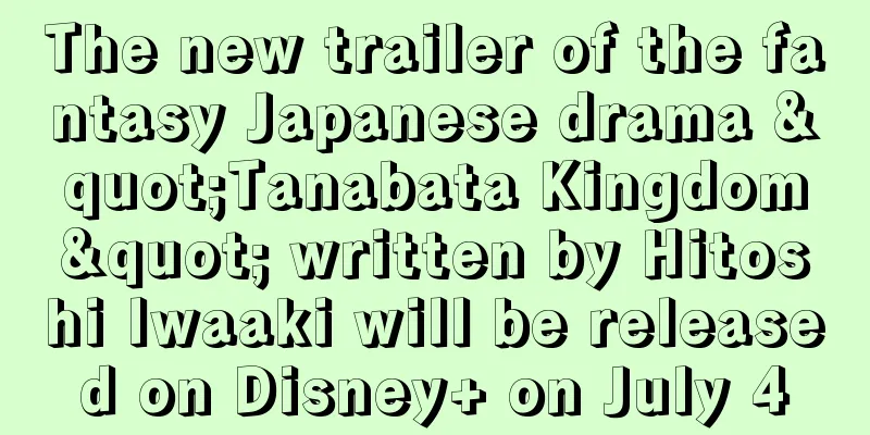 The new trailer of the fantasy Japanese drama "Tanabata Kingdom" written by Hitoshi Iwaaki will be released on Disney+ on July 4