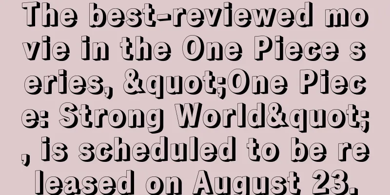 The best-reviewed movie in the One Piece series, "One Piece: Strong World", is scheduled to be released on August 23.