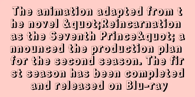 The animation adapted from the novel "Reincarnation as the Seventh Prince" announced the production plan for the second season. The first season has been completed and released on Blu-ray