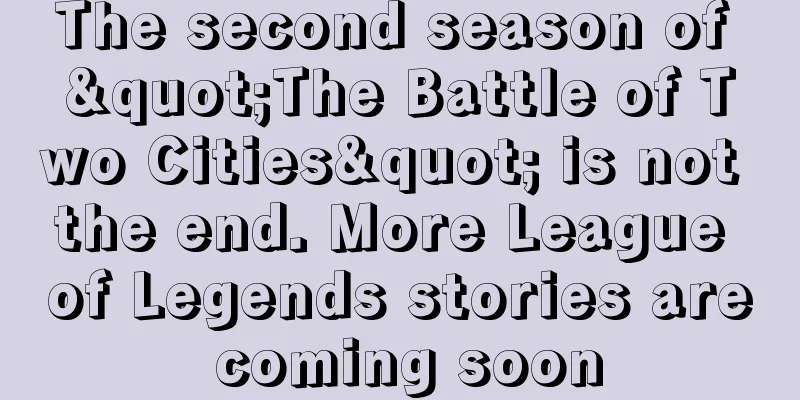 The second season of "The Battle of Two Cities" is not the end. More League of Legends stories are coming soon