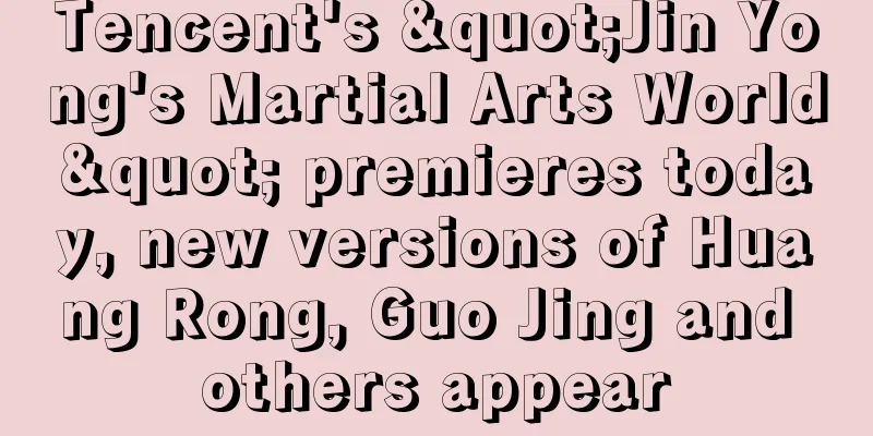 Tencent's "Jin Yong's Martial Arts World" premieres today, new versions of Huang Rong, Guo Jing and others appear