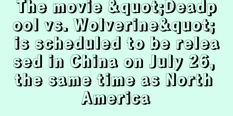 The movie "Deadpool vs. Wolverine" is scheduled to be released in China on July 26, the same time as North America