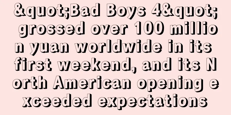 "Bad Boys 4" grossed over 100 million yuan worldwide in its first weekend, and its North American opening exceeded expectations