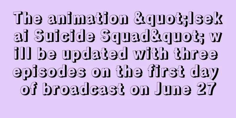 The animation "Isekai Suicide Squad" will be updated with three episodes on the first day of broadcast on June 27
