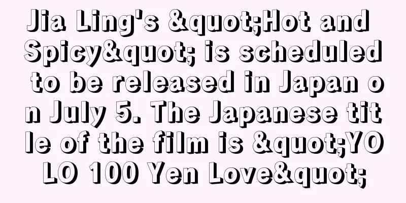 Jia Ling's "Hot and Spicy" is scheduled to be released in Japan on July 5. The Japanese title of the film is "YOLO 100 Yen Love"
