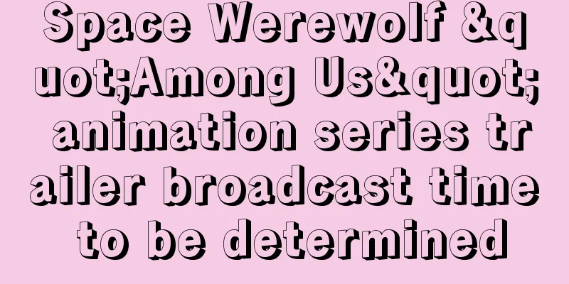 Space Werewolf "Among Us" animation series trailer broadcast time to be determined