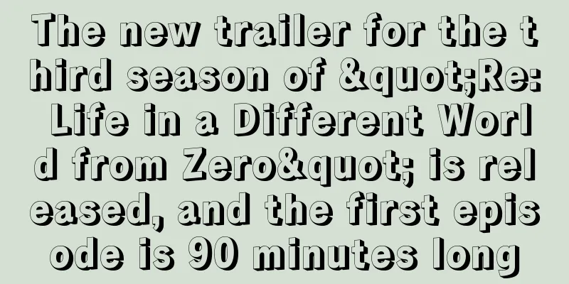 The new trailer for the third season of "Re: Life in a Different World from Zero" is released, and the first episode is 90 minutes long