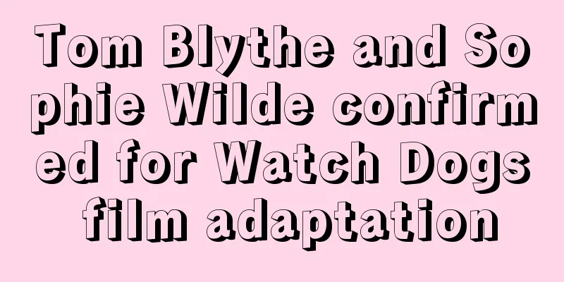 Tom Blythe and Sophie Wilde confirmed for Watch Dogs film adaptation