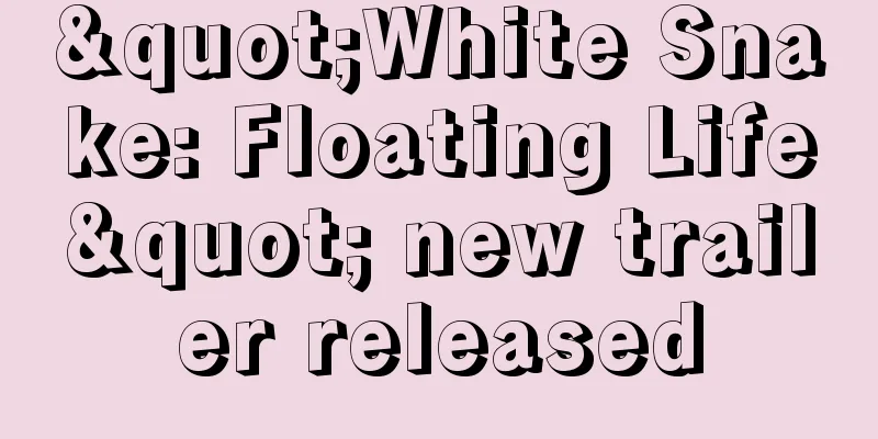 "White Snake: Floating Life" new trailer released