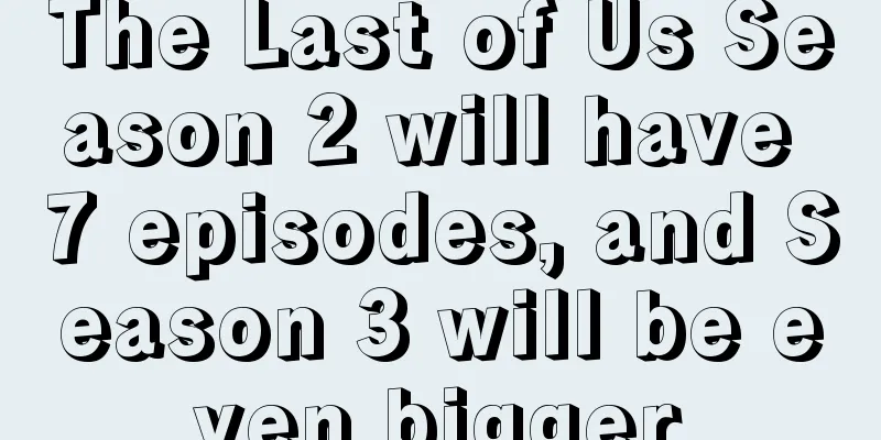 The Last of Us Season 2 will have 7 episodes, and Season 3 will be even bigger