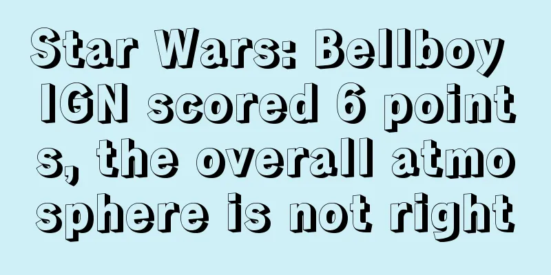Star Wars: Bellboy IGN scored 6 points, the overall atmosphere is not right