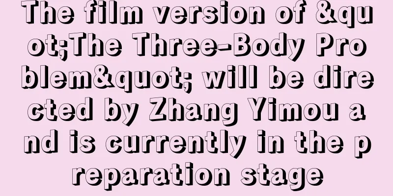 The film version of "The Three-Body Problem" will be directed by Zhang Yimou and is currently in the preparation stage