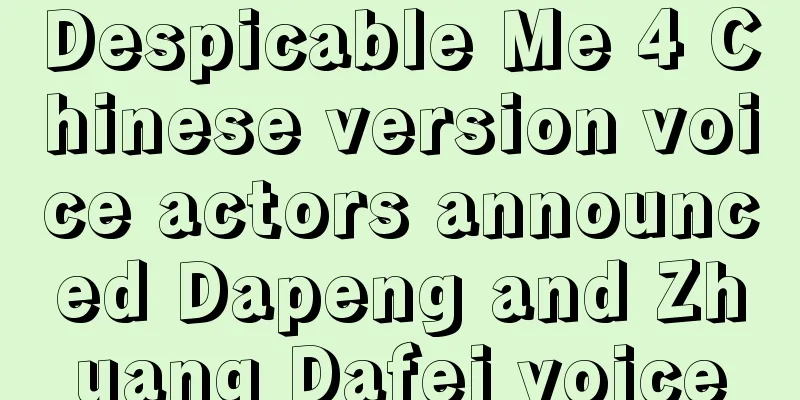 Despicable Me 4 Chinese version voice actors announced Dapeng and Zhuang Dafei voice