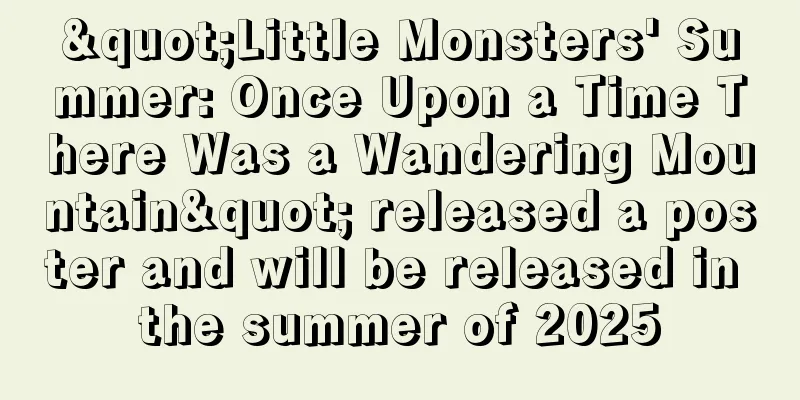 "Little Monsters' Summer: Once Upon a Time There Was a Wandering Mountain" released a poster and will be released in the summer of 2025