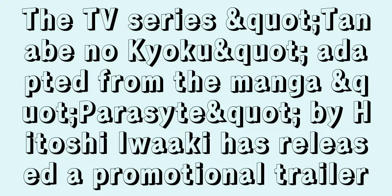 The TV series "Tanabe no Kyoku" adapted from the manga "Parasyte" by Hitoshi Iwaaki has released a promotional trailer