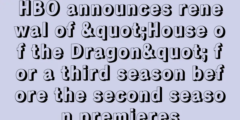 HBO announces renewal of "House of the Dragon" for a third season before the second season premieres