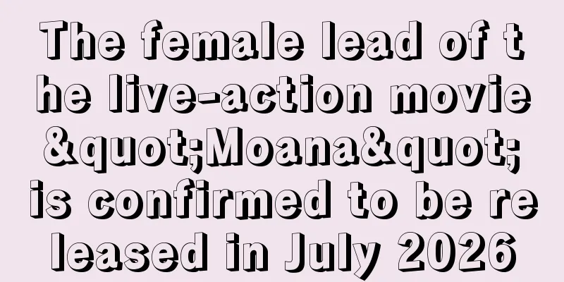 The female lead of the live-action movie "Moana" is confirmed to be released in July 2026