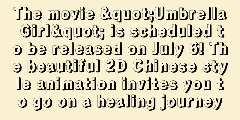 The movie "Umbrella Girl" is scheduled to be released on July 6! The beautiful 2D Chinese style animation invites you to go on a healing journey