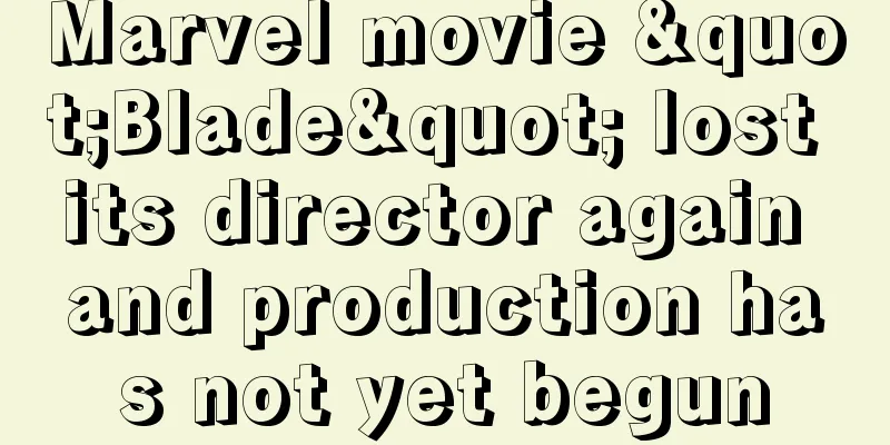 Marvel movie "Blade" lost its director again and production has not yet begun
