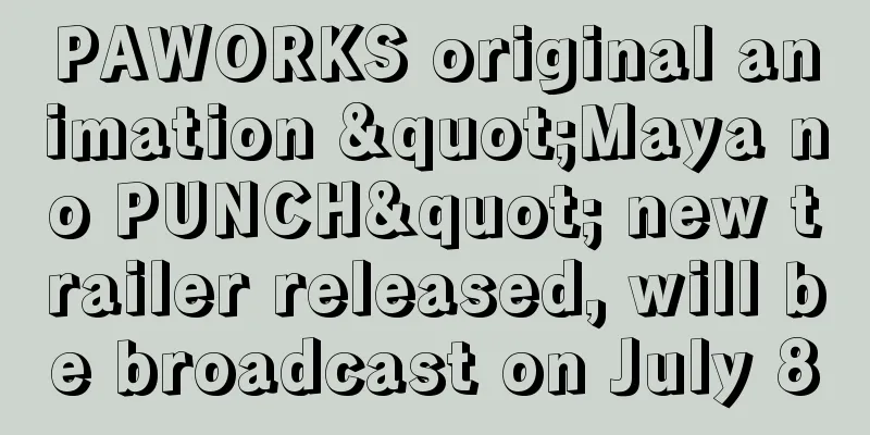 PAWORKS original animation "Maya no PUNCH" new trailer released, will be broadcast on July 8