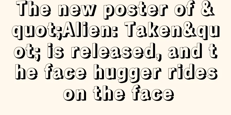 The new poster of "Alien: Taken" is released, and the face hugger rides on the face