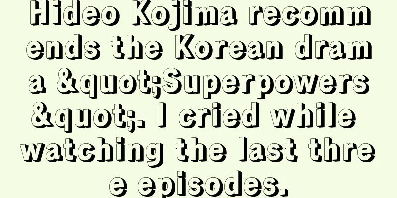 Hideo Kojima recommends the Korean drama "Superpowers". I cried while watching the last three episodes.