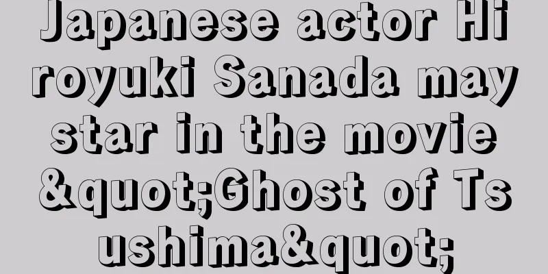 Japanese actor Hiroyuki Sanada may star in the movie "Ghost of Tsushima"