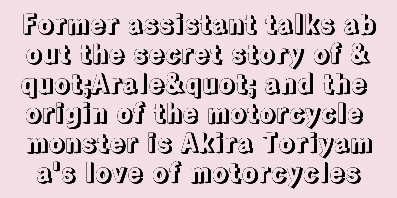 Former assistant talks about the secret story of "Arale" and the origin of the motorcycle monster is Akira Toriyama's love of motorcycles