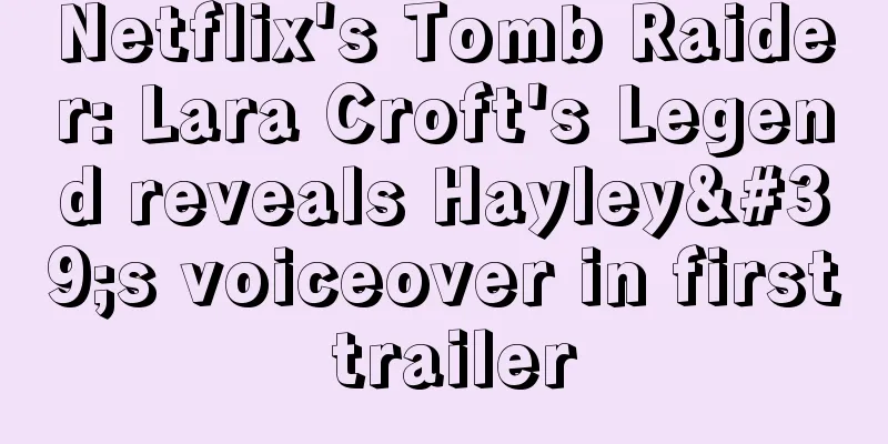Netflix's Tomb Raider: Lara Croft's Legend reveals Hayley's voiceover in first trailer