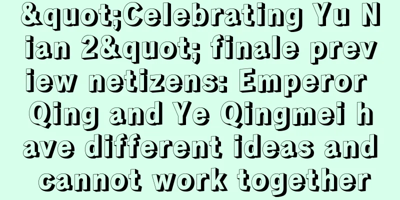"Celebrating Yu Nian 2" finale preview netizens: Emperor Qing and Ye Qingmei have different ideas and cannot work together