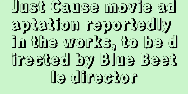 Just Cause movie adaptation reportedly in the works, to be directed by Blue Beetle director