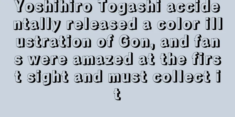 Yoshihiro Togashi accidentally released a color illustration of Gon, and fans were amazed at the first sight and must collect it