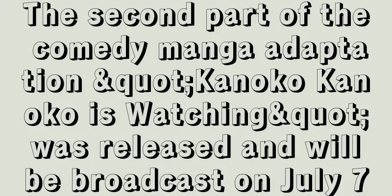 The second part of the comedy manga adaptation "Kanoko Kanoko is Watching" was released and will be broadcast on July 7