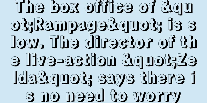 The box office of "Rampage" is slow. The director of the live-action "Zelda" says there is no need to worry