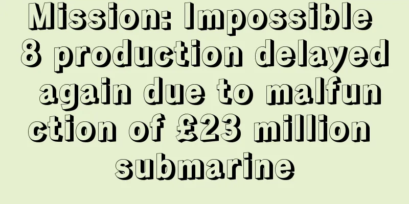 Mission: Impossible 8 production delayed again due to malfunction of £23 million submarine