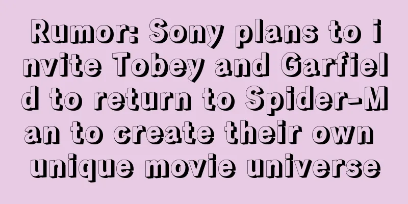 Rumor: Sony plans to invite Tobey and Garfield to return to Spider-Man to create their own unique movie universe