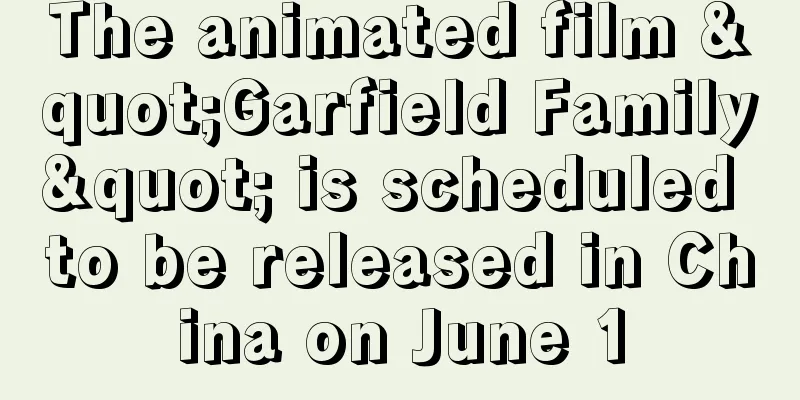 The animated film "Garfield Family" is scheduled to be released in China on June 1