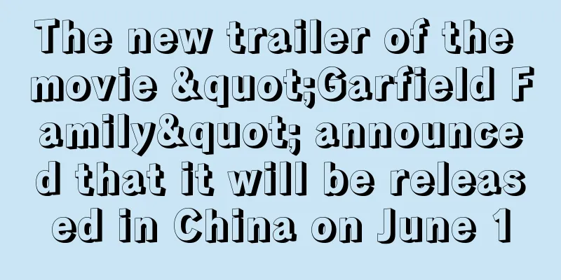 The new trailer of the movie "Garfield Family" announced that it will be released in China on June 1
