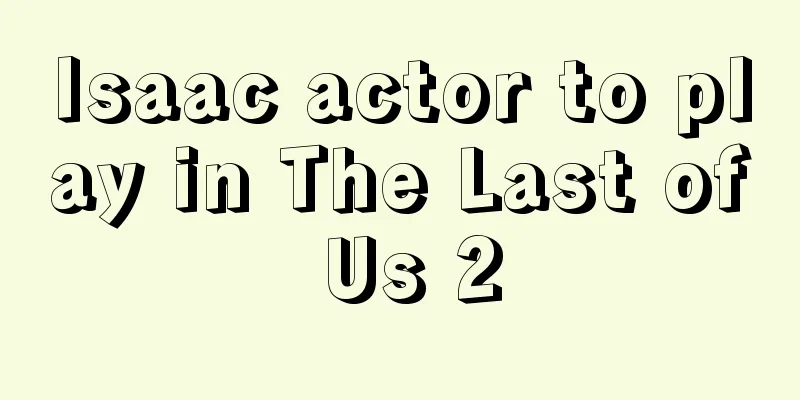 Isaac actor to play in The Last of Us 2