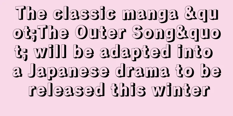 The classic manga "The Outer Song" will be adapted into a Japanese drama to be released this winter